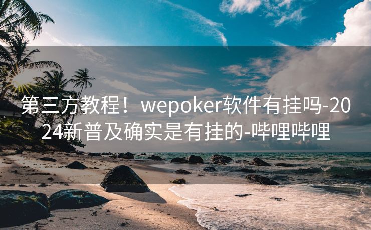 第三方教程！wepoker软件有挂吗-2024新普及确实是有挂的-哔哩哔哩