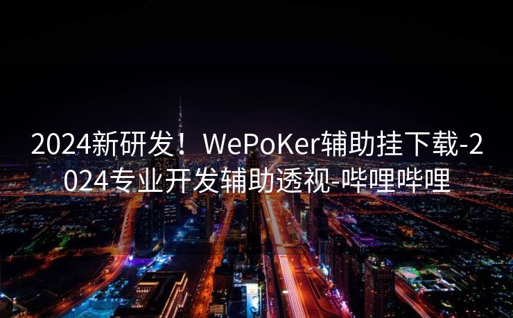 2024新研发!WePoKer辅助挂下载-2024专业开发辅助透视-哔哩哔哩 2024新研发!WePoKer辅助挂下载-2024专业开发辅助透视-哔哩哔哩