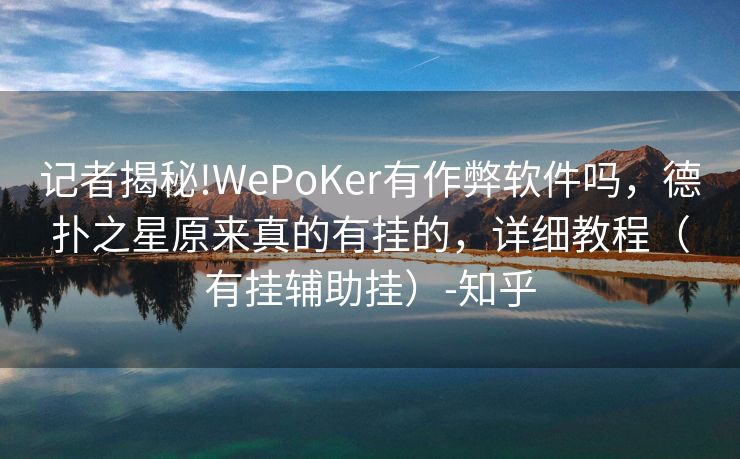 记者揭秘!WePoKer有作弊软件吗,德扑之星原来真的有挂的,详细教程(有挂辅助挂)-知乎 记者揭秘!WePoKer有作弊软件吗,德扑之星原来真的有挂的,详细教程(有挂辅助挂)-知乎