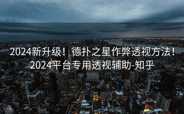 2024新升级！德扑之星作弊透视方法！2024平台专用透视辅助-知乎