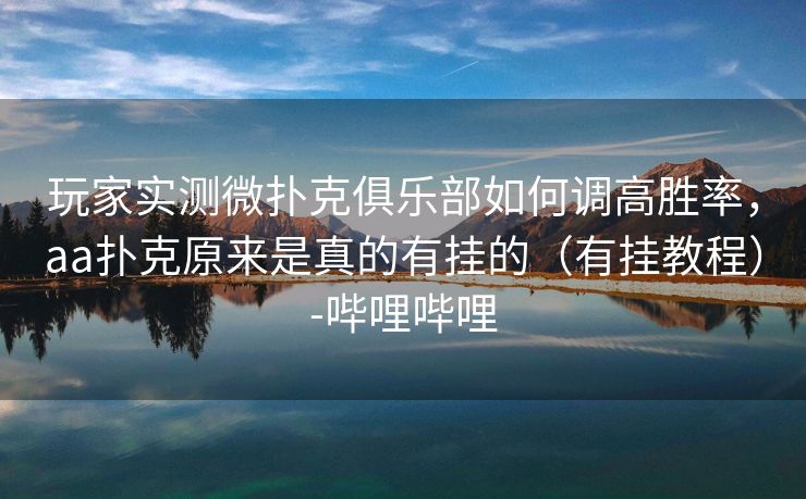 玩家实测微扑克俱乐部如何调高胜率,aa扑克原来是真的有挂的(有挂教程)-哔哩哔哩 玩家实测微扑克俱乐部如何调高胜率,aa扑克原来是真的有挂的(有挂教程)-哔哩哔哩