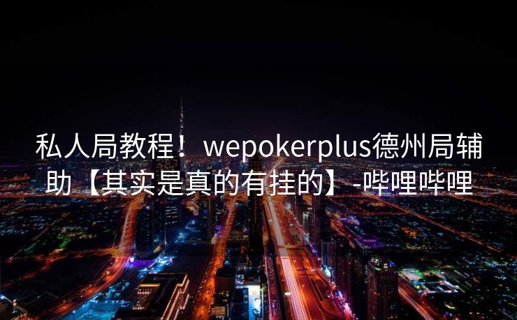 私人局教程！wepokerplus德州局辅助【其实是真的有挂的】-哔哩哔哩