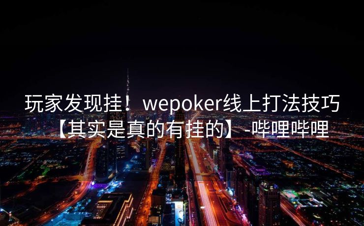 玩家发现挂！wepoker线上打法技巧【其实是真的有挂的】-哔哩哔哩