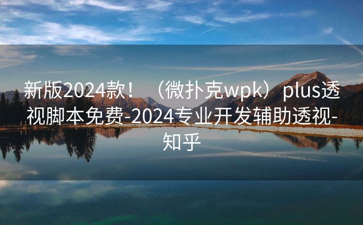 新版2024款！（微扑克wpk）plus透视脚本免费-2024专业开发辅助透视-知乎