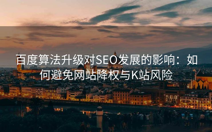 百度算法升级对SEO发展的影响：如何避免网站降权与K站风险