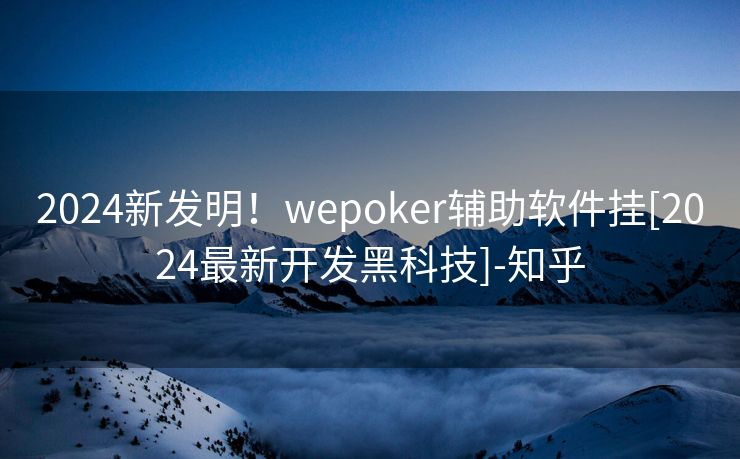 2024新发明！wepoker辅助软件挂[2024最新开发黑科技]-知乎