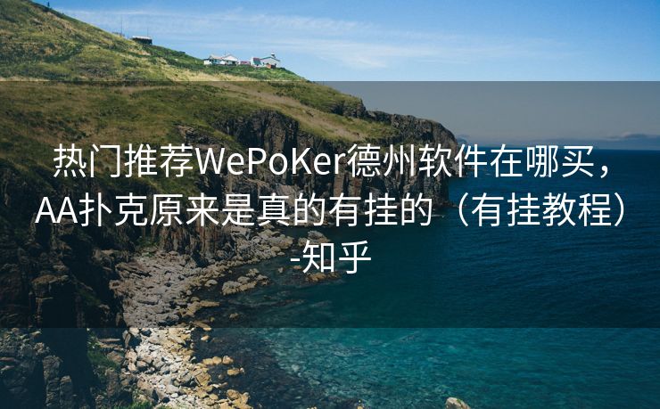 热门推荐WePoKer德州软件在哪买，AA扑克原来是真的有挂的（有挂教程）-知乎
