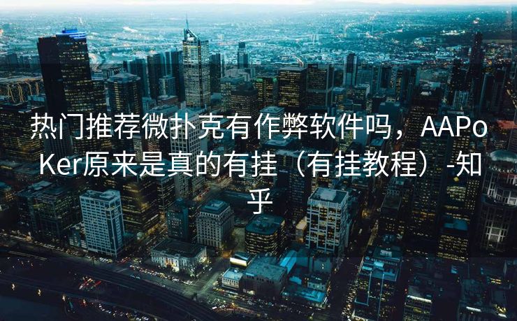热门推荐微扑克有作弊软件吗,AAPoKer原来是真的有挂(有挂教程)-知乎 热门推荐微扑克有作弊软件吗,AAPoKer原来是真的有挂(有挂教程)-知乎