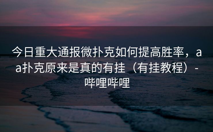 今日重大通报微扑克如何提高胜率，aa扑克原来是真的有挂（有挂教程）-哔哩哔哩