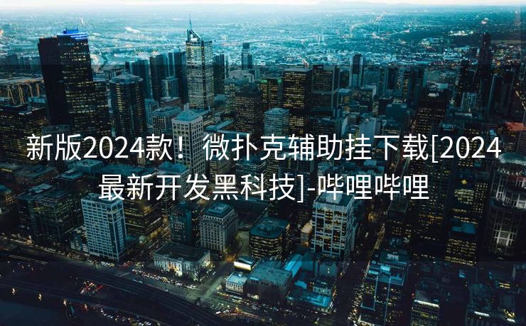 新版2024款！微扑克辅助挂下载[2024最新开发黑科技]-哔哩哔哩