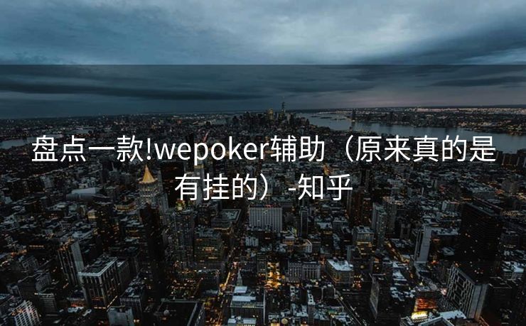 盘点一款!wepoker辅助（原来真的是有挂的）-知乎