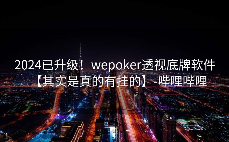 2024已升级！wepoker透视底牌软件【其实是真的有挂的】-哔哩哔哩