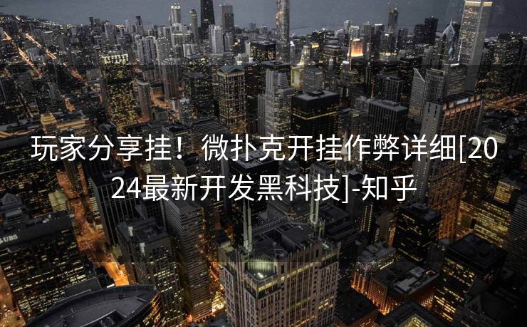 玩家分享挂！微扑克开挂作弊详细[2024最新开发黑科技]-知乎
