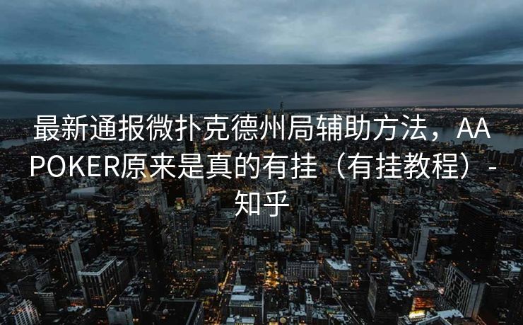 最新通报微扑克德州局辅助方法，AAPOKER原来是真的有挂（有挂教程）-知乎