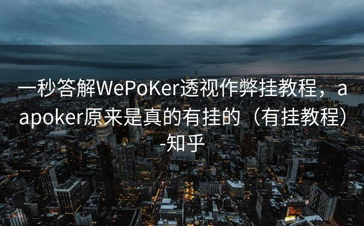 一秒答解WePoKer透视作弊挂教程，aapoker原来是真的有挂的（有挂教程）-知乎