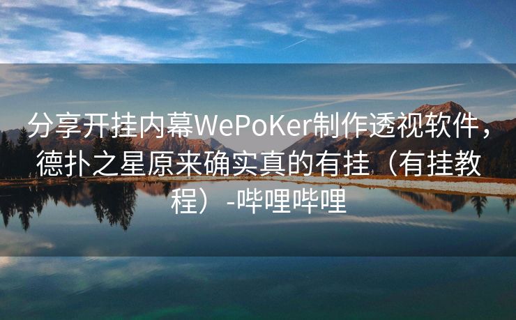 分享开挂内幕WePoKer制作透视软件,德扑之星原来确实真的有挂(有挂教程)-哔哩哔哩 分享开挂内幕WePoKer制作透视软件,德扑之星原来确实真的有挂(有挂教程)-哔哩哔哩
