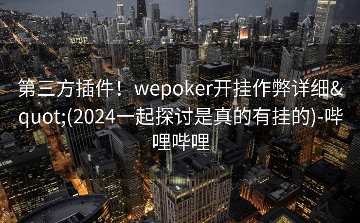 第三方插件！wepoker开挂作弊详细"(2024一起探讨是真的有挂的)-哔哩哔哩