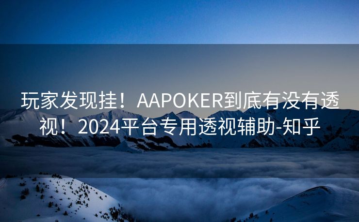 玩家发现挂！AAPOKER到底有没有透视！2024平台专用透视辅助-知乎