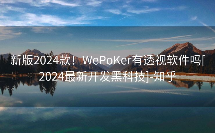 新版2024款！WePoKer有透视软件吗[2024最新开发黑科技]-知乎
