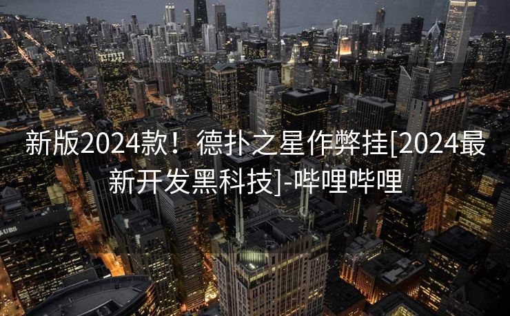新版2024款！德扑之星作弊挂[2024最新开发黑科技]-哔哩哔哩