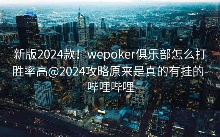 新版2024款!wepoker俱乐部怎么打胜率高@2024攻略原来是真的有挂的-哔哩哔哩 新版2024款!wepoker俱乐部怎么打胜率高@2024攻略原来是真的有挂的-哔哩哔哩
