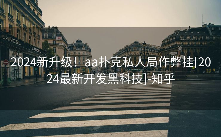 2024新升级！aa扑克私人局作弊挂[2024最新开发黑科技]-知乎