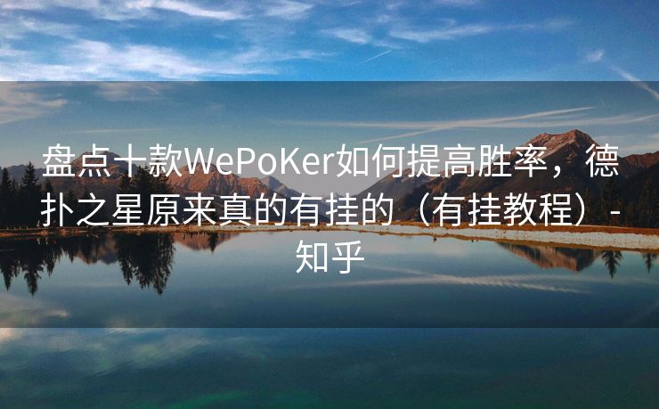 盘点十款WePoKer如何提高胜率，德扑之星原来真的有挂的（有挂教程）-知乎