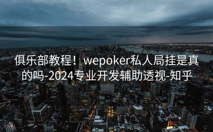 俱乐部教程!wepoker私人局挂是真的吗-2024专业开发辅助透视-知乎 俱乐部教程!wepoker私人局挂是真的吗-2024专业开发辅助透视-知乎