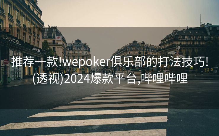 推荐一款!wepoker俱乐部的打法技巧!(透视)2024爆款平台,哔哩哔哩