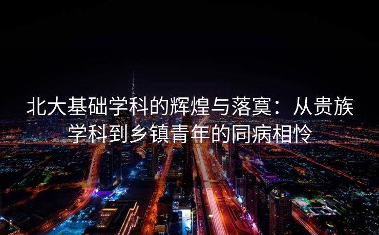北大基础学科的辉煌与落寞：从贵族学科到乡镇青年的同病相怜