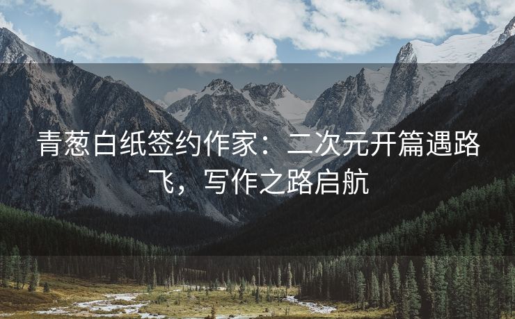 青葱白纸签约作家：二次元开篇遇路飞，写作之路启航