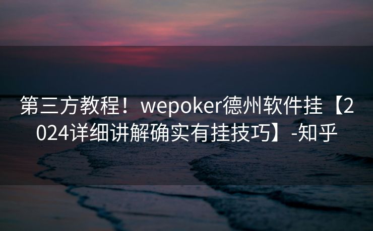 第三方教程！wepoker德州软件挂【2024详细讲解确实有挂技巧】-知乎