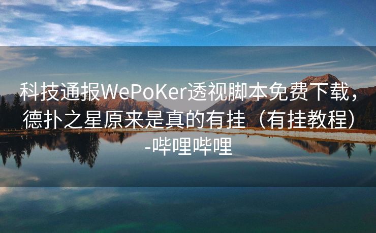 科技通报WePoKer透视脚本免费下载，德扑之星原来是真的有挂（有挂教程）-哔哩哔哩