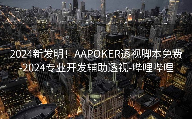 2024新发明!AAPOKER透视脚本免费-2024专业开发辅助透视-哔哩哔哩 2024新发明!AAPOKER透视脚本免费-2024专业开发辅助透视-哔哩哔哩