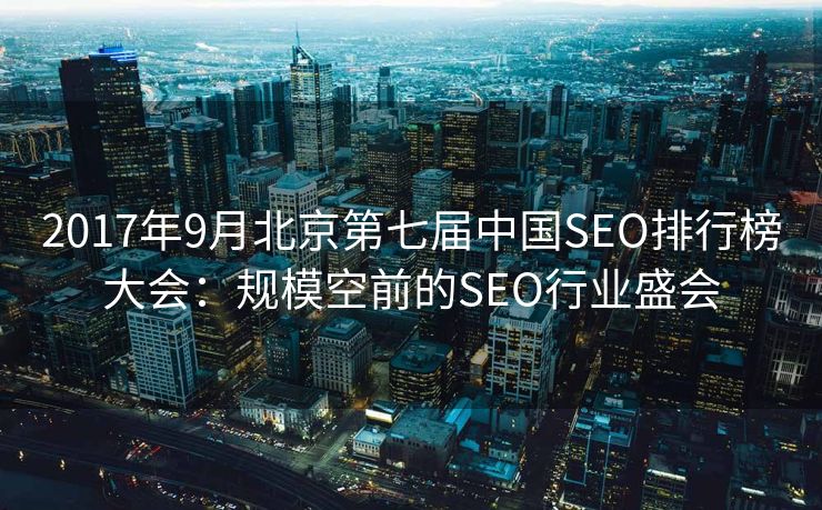2017年9月北京第七届中国SEO排行榜大会：规模空前的SEO行业盛会