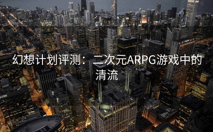 幻想计划评测：二次元ARPG游戏中的清流