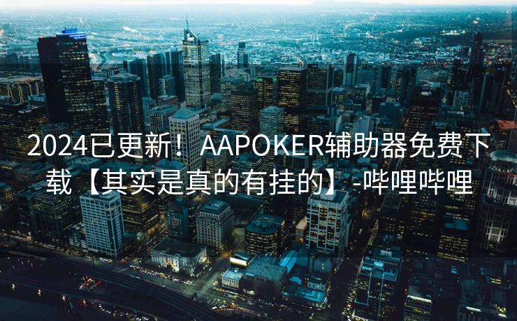 2024已更新！AAPOKER辅助器免费下载【其实是真的有挂的】-哔哩哔哩
