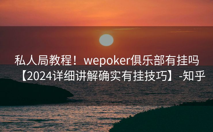 私人局教程！wepoker俱乐部有挂吗【2024详细讲解确实有挂技巧】-知乎