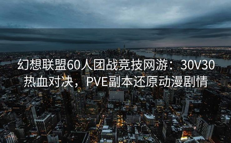 幻想联盟60人团战竞技网游：30V30热血对决，PVE副本还原动漫剧情