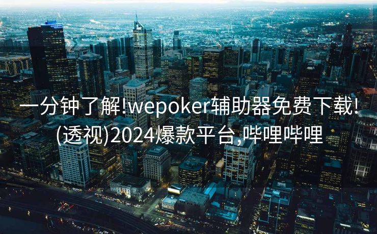 一分钟了解!wepoker辅助器免费下载!(透视)2024爆款平台,哔哩哔哩 一分钟了解!wepoker辅助器免费下载!(透视)2024爆款平台,哔哩哔哩
