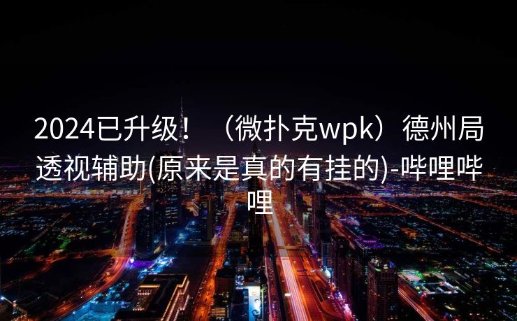 2024已升级!(微扑克wpk)德州局透视辅助(原来是真的有挂的)-哔哩哔哩 2024已升级!(微扑克wpk)德州局透视辅助(原来是真的有挂的)-哔哩哔哩