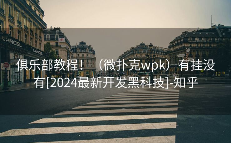 俱乐部教程！（微扑克wpk）有挂没有[2024最新开发黑科技]-知乎
