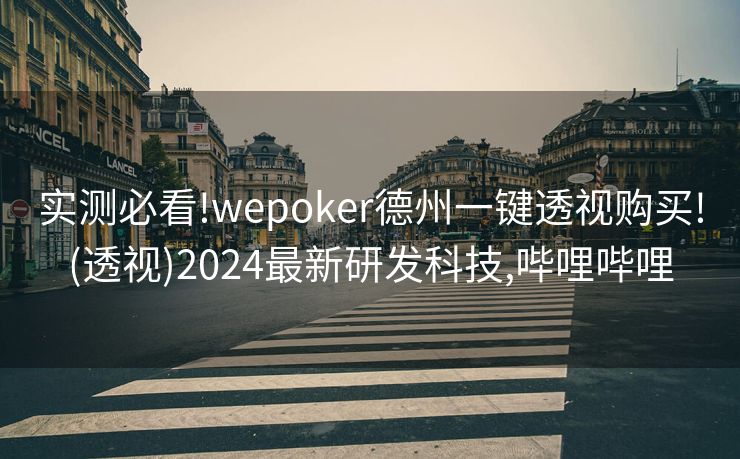实测必看!wepoker德州一键透视购买!(透视)2024最新研发科技,哔哩哔哩