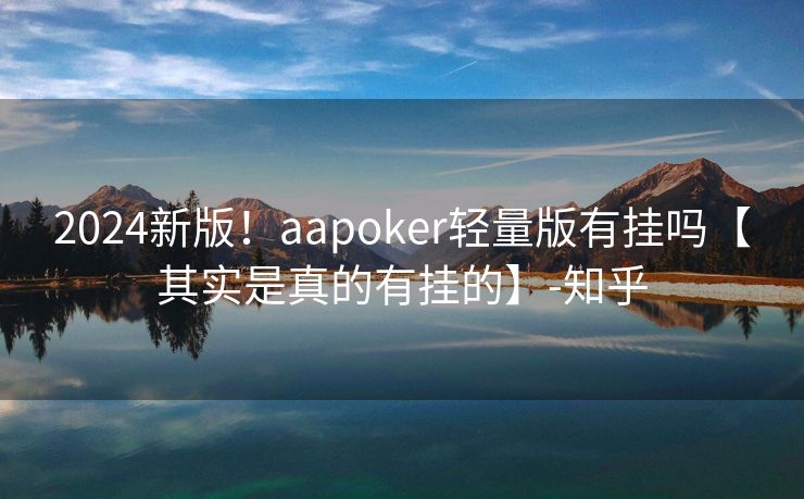 2024新版!aapoker轻量版有挂吗【其实是真的有挂的】-知乎 2024新版!aapoker轻量版有挂吗【其实是真的有挂的】-知乎