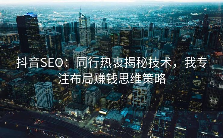 抖音SEO：同行热衷揭秘技术，我专注布局赚钱思维策略