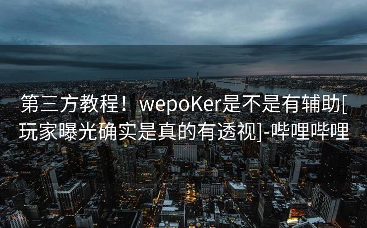 第三方教程！wepoKer是不是有辅助[玩家曝光确实是真的有透视]-哔哩哔哩