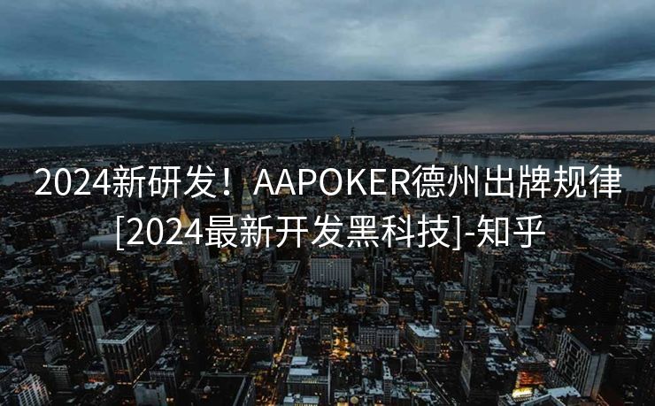 2024新研发！AAPOKER德州出牌规律[2024最新开发黑科技]-知乎