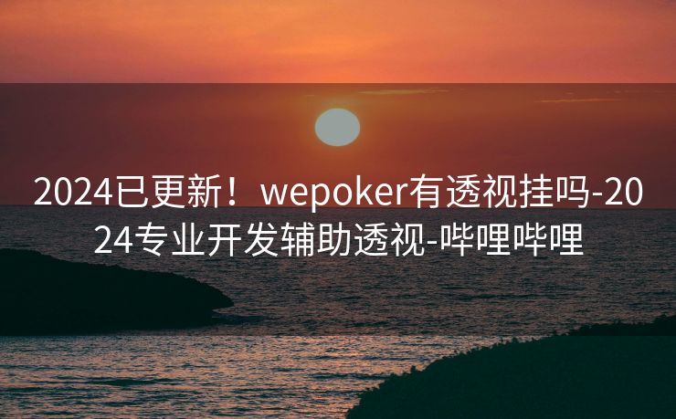 2024已更新！wepoker有透视挂吗-2024专业开发辅助透视-哔哩哔哩