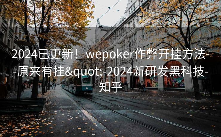 2024已更新！wepoker作弊开挂方法--原来有挂"-2024新研发黑科技-知乎