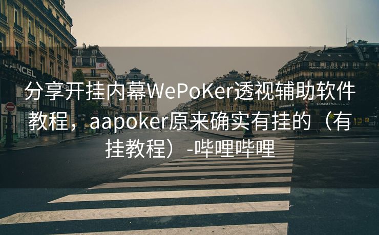 分享开挂内幕WePoKer透视辅助软件教程，aapoker原来确实有挂的（有挂教程）-哔哩哔哩
